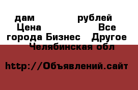 дам 30 000 000 рублей › Цена ­ 17 000 000 - Все города Бизнес » Другое   . Челябинская обл.